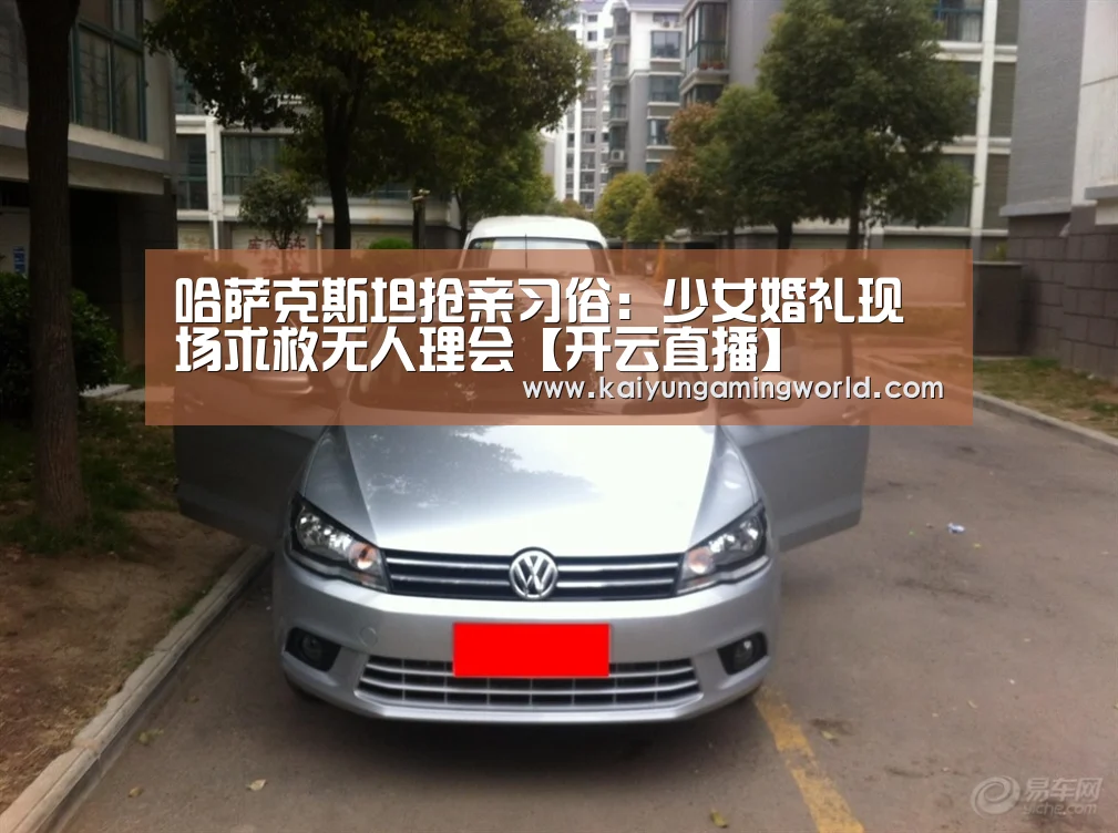 哈萨克斯坦抢亲习俗:少女婚礼现场求救无人理会【开云直播】(图2) 开云赛事