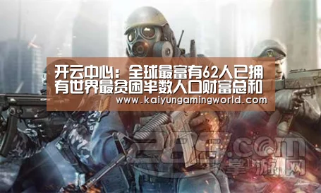 开云中心:全球最富有62人已拥有世界最贫困半数人口财富总和(图3) 开云中心
