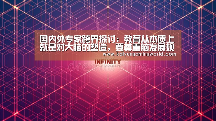 国内外专家跨界探讨:教育从本质上就是对大脑的塑造,要尊重脑发展规律_开云电竞(图1) 开云电竞
