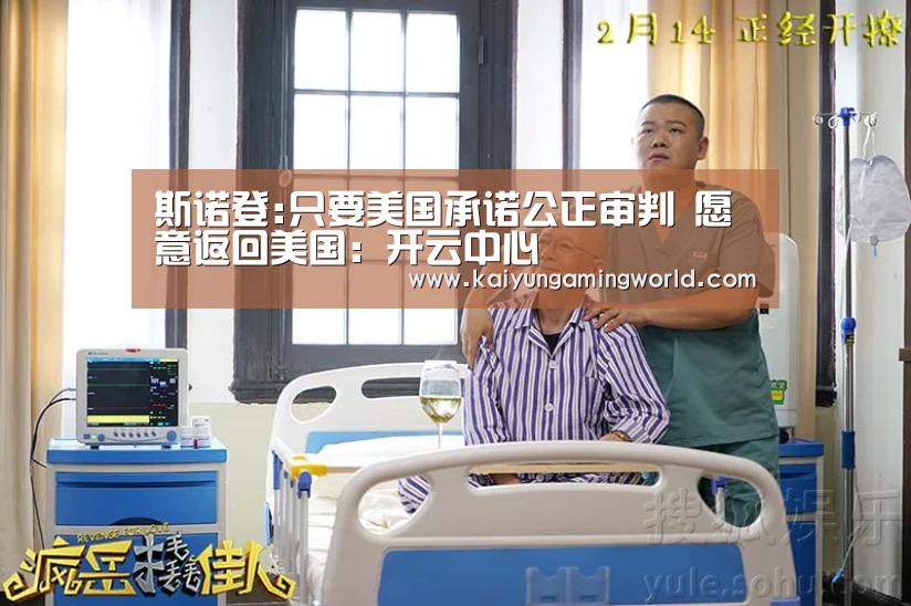 斯诺登:只要美国承诺公正审判 愿意返回美国:开云中心(图2) 开云中心