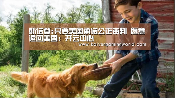 斯诺登:只要美国承诺公正审判 愿意返回美国:开云中心(图3) 开云赛事