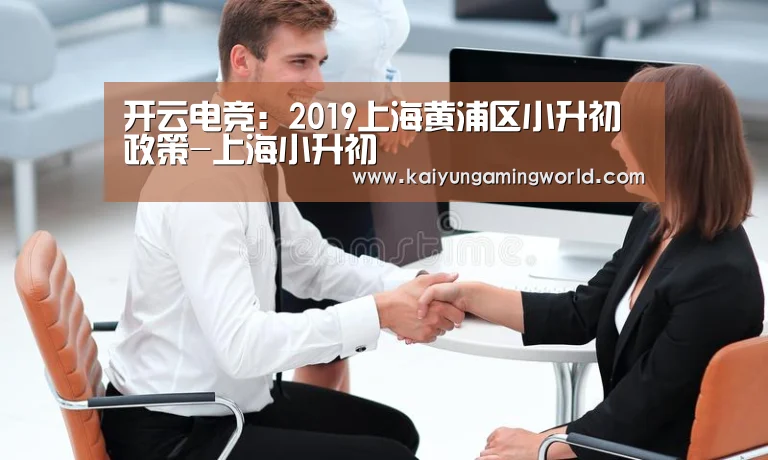 开云电竞:2019上海黄浦区小升初政策-上海小升初(图1) 开云中心